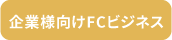 企業様向けFCビジネス